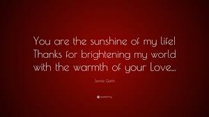 Explore our collection of motivational and famous quotes by authors you know and love. Jennie Garth Quote You Are The Sunshine Of My Life Thanks For Brightening My World With