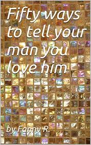 Instead, i think i only loved them in theory, so if you ever find yourself wondering, do i love him or the idea of him? then you're definitely not alone. Fifty Ways To Tell Your Man You Love Him English Edition Ebook R By Fanny Amazon De Kindle Shop