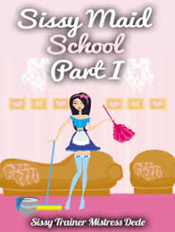Maybe you would like to learn more about one of these? Read Sissy Maid School Part I Online By Mistress Dede Books