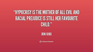 Hypocrisy Is The Mother Of All Evil And Racial Prejudice Is Still Her Favouri Don King At Lifehack Quotes Prejudice Quotes Hypocrite Quotes Quotes