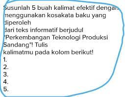 Teknologi produksi yang utama meliputi teknologi produksi pangan dan teknologi produksi sandang. Susunlah 5 Buah Kalimat Efektif Dengan Menggunakan Kosakata Baku Yang Diperolehdari Teks Informatif Brainly Co Id