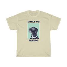 What Up Dawg Shirts T Shirt Shirt Designs