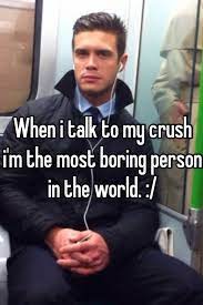 When I Talk To My Crush I M The Most Boring Person In The World