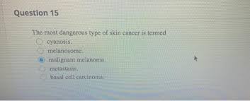 These different types of cancer begin in different kinds of cells in the esophagus. Solved Question 15 The Most Dangerous Type Of Skin Cancer Chegg Com