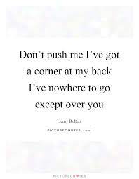 Don T Push Me I Ve Got A Corner At My Back I Ve Nowhere To Go Picture Quotes
