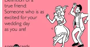 Free Weddings Ecard Definition Of A True Friend Someone Who Is As Excited For Your We Wedding Quotes To A Friend Best Friend Wedding Quotes Friends Quotes
