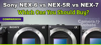 Sony Nex 6 Vs Nex 5r Vs Nex 7 Comparison