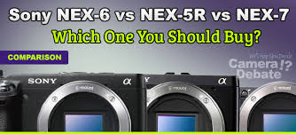 Sony Nex 6 Vs Nex 5r Vs Nex 7 Comparison