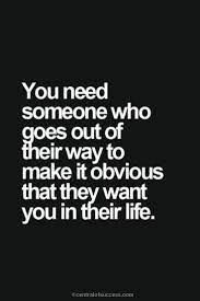 You Need Someone Who Goes Out Of Their Way To Make It Obvious That They Want You In Their Life Funny Relationship Quotes Relationship Quotes Happy Quotes