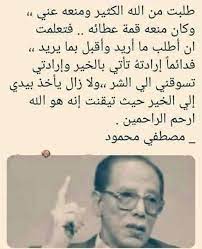 طلبت من الله الكثير ومنعه عني ،، وكان منعه قمة عطائه .. فتعلمت ان أطلب ما أريد وأقبل بما يريد ،، فدائماً إرادته تأتي بالخير وإرادتي تسوقني الي الشر ،، ولا زال