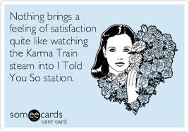 Nothing Brings A Feeling Of Satisfaction Quite Like Watching The Karma Train Steam Into I Told You So Station Funny E Cards Funny Quotes