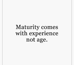 Maturity Comes With Experience Not Age Best Quotes Words Quotes