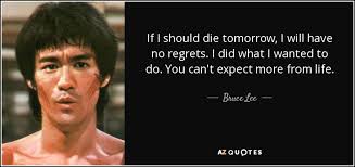 Bruce Lee Quote If I Should Die Tomorrow I Will Have No Regrets