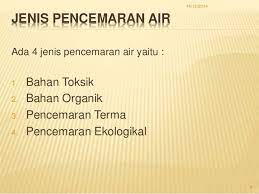 Terdapat pelbagai cara pencemaran boleh berlaku. Beberapa Jenis Pencemaran Air