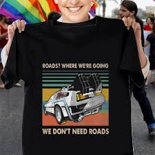 Roads Where We Re Going We Don T Need Roads Back To The Future Shirt Hoodie Sweater Longsleeve T Shirt Future Shirt Shirts Back To The Future