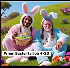 Oh hell yeah. Just realized that Easter is 4/20 this year ? I'm a parent  okay. I wasn't paying attention/I had no idea what the day was. But it's  about to be