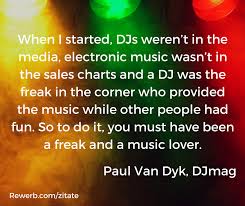 Dj Zitat Von Paul Van Dyk When I Started Djs Weren T In The Media Electronic Music Wasn T In The Sales Charts And A Dj Was The Freak In Dj Zitate Zitate Dj