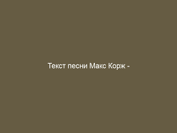 Max korzh (максим анатольевич корж) song: Maks Korzh Malyj Povzroslel Tekst I Slova Pesni