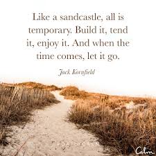 There are no approved quotes yet for this movie. Like A Sandcastle All Is Temporary Build It Tend It Enjoy It And When The Time Comes Let It Go Jack Kornfiel Daily Calm Jack Kornfield Meditation Quotes