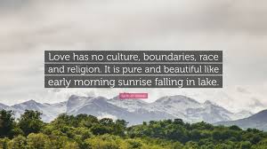 Traits that help tame the various hardships of life and bring a sense of accomplishment. Santosh Kalwar Quote Love Has No Culture Boundaries Race And Religion It Is Pure And Beautiful