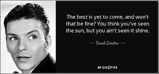 Count basie and his orchestra] by frank sinatra on amazon music. Frank Sinatra Quote The Best Is Yet To Come And Won T That Be