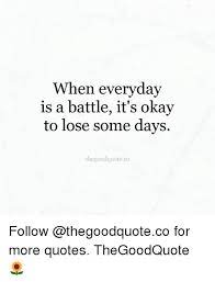When Everyday Is A Battle It S Okay To Lose Some Days Thegoodquoteco Follow For More Quotes Thegoodquote Meme On Me Me
