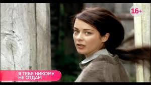 сериал я тебя никому не отдам смотреть онлайн бесплатно Smotret Onlajn Serial Ya Tebya Nikomu Ne Otdam Besplatno V Horoshem Kachestve