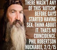 These are the first 10 quotes we have for him. Phil Robertson Homosexual Behavior Causes Autism Snopes Com