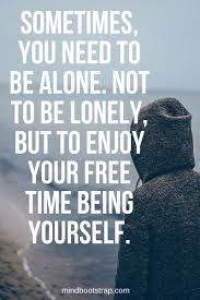 62 Inspiring Being Alone Quotes To Fight The Feeling Of Loneliness