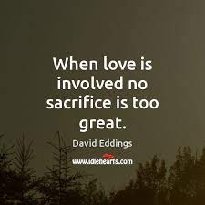 When Love Is Involved No Sacrifice Is Too Great Idlehearts