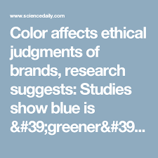 Color Affects Ethical Judgments Of Brands Research Suggests Studies Show Blue Is Greener Than Green When It Comes To Signaling Environmental Friendliness Study Ethics Things To Come