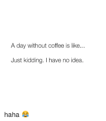 Maybe you would like to learn more about one of these? 25 Best Memes About A Day Without Coffee A Day Without Coffee Memes