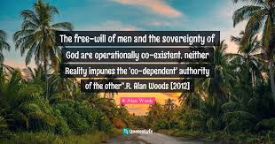 List 100 wise famous quotes about sovereignty: The Free Will Of Men And The Sovereignty Of God Are Operationally Co E Quote By R Alan Woods Quoteslyfe