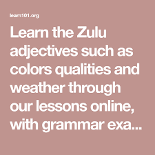 Learn The Zulu Adjectives Such As Colors Qualities And Weather Through Our Lessons Online With Grammar Ex Adjectives English Adjectives How To Memorize Things