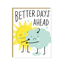 That's got you dragging your feet on the ground. Better Days Ahead Card Best Day Ever