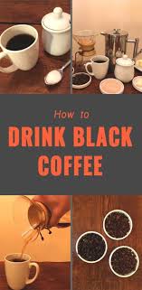 Grinding your beans is still the ideal way to make coffee taste good. How To Drink And Enjoy Black Coffee