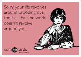 The world does not revolve around you and your do whatever it takes, ruin peoples' lives so you can make a name for yourself as an investigatoryjournalist no matter how many friends you lose or people you leave dead along the way. Sorry Your Life Revolves Around Brooding Over The Fact That The World Doesn T Revolve Around You Apology Ecard