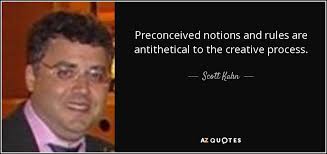 Scott Kahn quote: Preconceived notions and rules are antithetical to the  creative process.