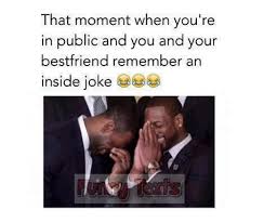 If your friend is feeling down or you're both a little bored, making them laugh is a great way to get the good vibes going. That Moment When You Re In Public And You And Your Best Friend Remember An Inside Joke Best Friend Meme On Me Me