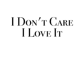 I Dont Care I Love It Faves Me Quotes Meaningful Words Quotes To Live By