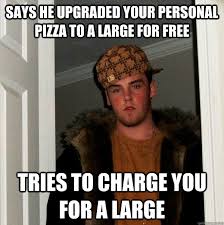 Says He Upgraded Your Personal Pizza To A Large For Free Tries To Charge You For A Large Scumbag Steve Quickmeme