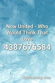 Now United Who Would Think That Love Roblox Id Roblox Music Codes Songs Theme Song Roblox