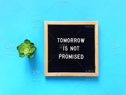 A goal or action which is postponed until a future day is often never accomplished; Tomorrow Is Not Promised Do It Now No Regrets What If Tomorrow Never Comes Nothing Is Certain Everything Is Uncertain Life Quote Life Lessons Spend Time With Your Family Life Is Short