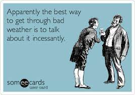Apparently The Best Way To Get Through Bad Weather Is To Talk About It Incessantly Funny Quotes Ecards Funny I Love To Laugh