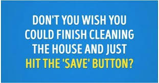 Here we are sharing some hilarious and funny cleaning quotes to amuse you all. Don T You Wish You Could Finish Cleaning The House And Just Hit The Save Button Cleaning Quotes Funny House Cleaning Humor Clean Funny Memes