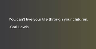 Maybe you would like to learn more about one of these? You Can T Live Your Life Through Your Children Carl Lewis Quotation Io