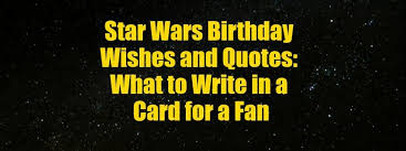 What To Write In A Birthday Card For A Star Wars Fan Wishes Messages Sayings Star Wars Birthday Card Sayings Star Wars Happy Birthday