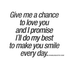 As each night comes and go, i'm always counting down to the day that i can finally call you mine with full assurance. Give Me A Chance To Love You The Best Love Quotes For Him And Her Make You Happy Quotes Her Smile Quotes Make Me Happy Quotes