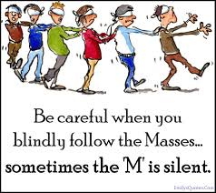 Be Careful When You Blindly Follow The Masses Sometimes The M Is Silent Popular Inspirational Quotes At Emilysquotes Comics Quote Funny Quotes About Life Funny Quotes