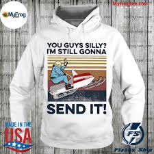 You Guys Silly I M Still Gonna Send It Vintage Shirt Hoodie Sweater And Long Sleeve